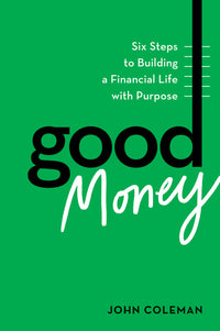 Good Money: Six Steps to Building a Financial Life with Purpose