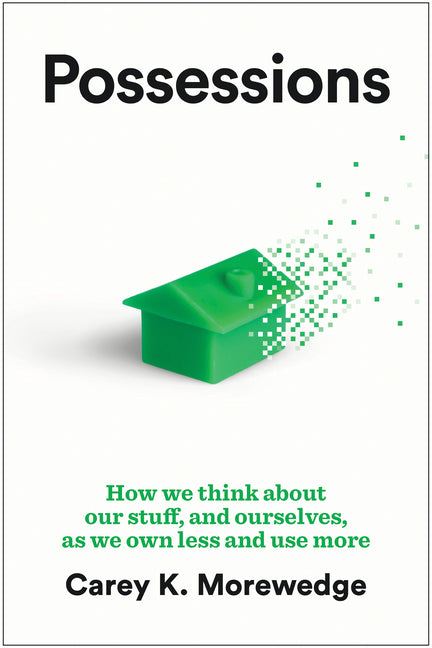 Possessions: How We Think about Our Stuff, and Ourselves, as We Own Less and Use More