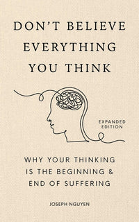 Don't Believe Everything You Think (Expanded Edition): Why Your Thinking Is the Beginning & End of Suffering
