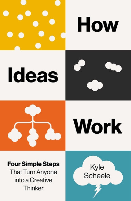How Ideas Work: Four Simple Steps That Turn Anyone Into a Creative Thinker