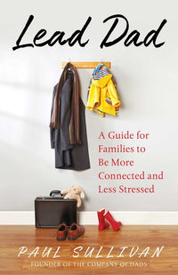 Lead Dad: A Guide for Families to Be More Connected and Less Stressed
