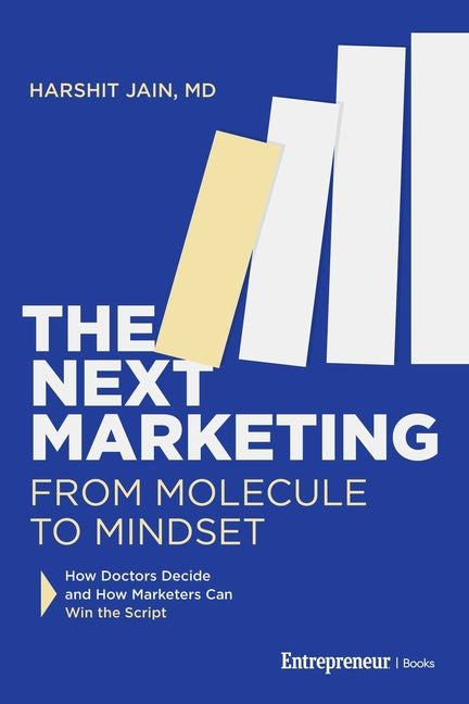 The Next Marketing: From Molecule to Mindset--How Doctors Decide and How Marketers Can Win the Script