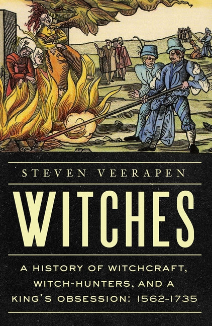 Witches: A History of Witchcraft, Witch-Hunters, and a King's Obsession: 1562-1735