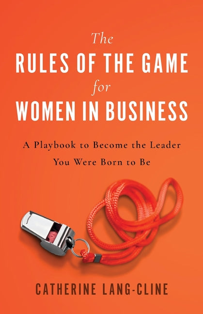 The Rules of the Game for Women in Business: A Playbook to Become the Leader You Were Born to Be