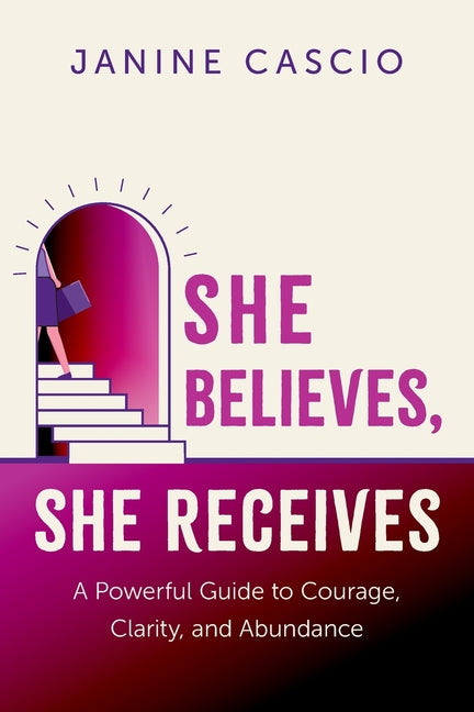 She Believes, She Receives: A Powerful Guide to Courage, Clarity, and Abundance