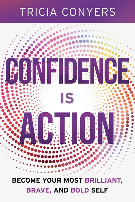 Confidence is Action: Become Your Most Brilliant, Brave, and Bold Self