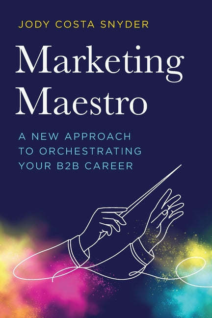 Marketing Maestro: A New Approach to Orchestrating Your B2B Careers