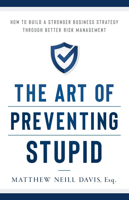 The Art of Preventing Stupid: How to Build a Stronger Business Strategy through Better Risk Management