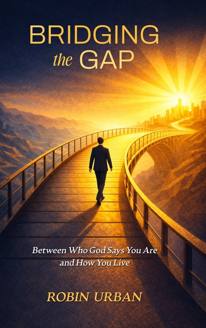 Bridging the Gap: Between Who God Says You Are and How You Live