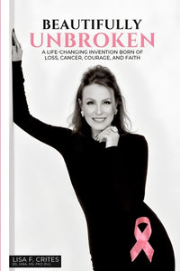 "Beautifully Unbroken": A Life-Changing Invention: Born of Loss, Cancer, Courage, and Faith