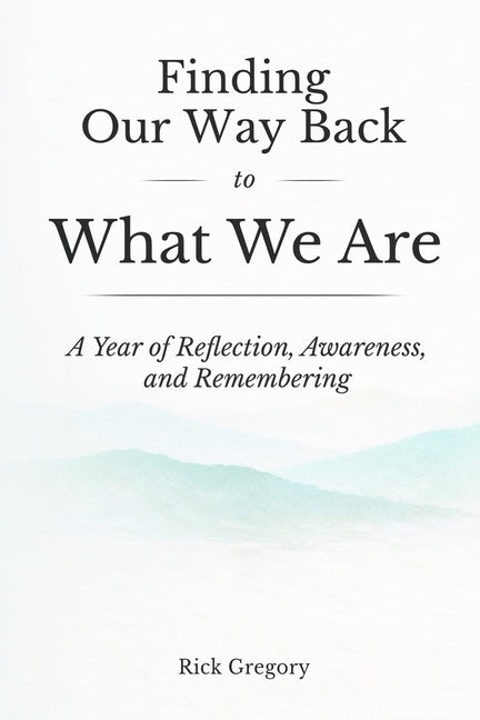 Finding Our Way Back to What We Are: A Year of Reflection, Awareness, and Remembering