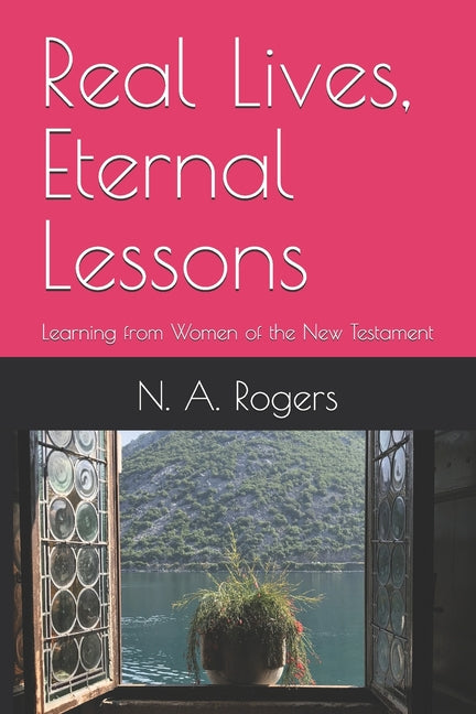 Real Lives, Eternal Lessons: Learning from Women of the New Testament
