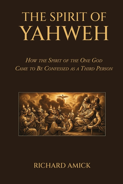 The Spirit of Yahweh: How the Spirit of the One God Came to Be Confessed as a Third Person