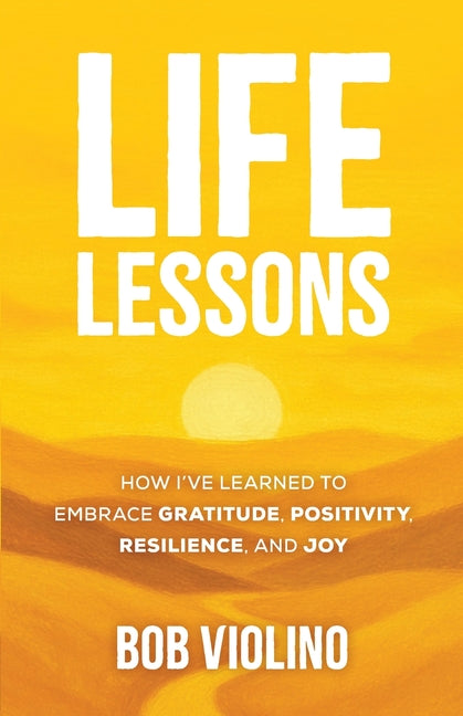 Life Lessons: How I've Learned To Embrace Gratitude, Positivity, Resilience, And Joy