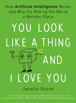 You Look Like a Thing and I Love You: How Artificial Intelligence Works and Why It's Making the World a Weirder Place