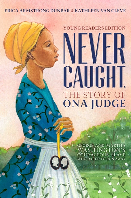 Never Caught, the Story of Ona Judge: George and Martha Washington's Courageous Slave Who Dared to Run Away; Young Readers Edition (Reprint)