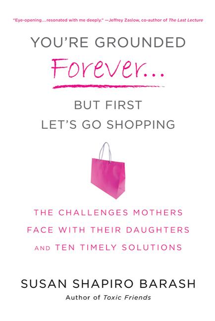 You're Grounded Forever...But First, Let's Go Shopping: The Challenges Mothers Face with Their Daughters and Ten Timely Solutions