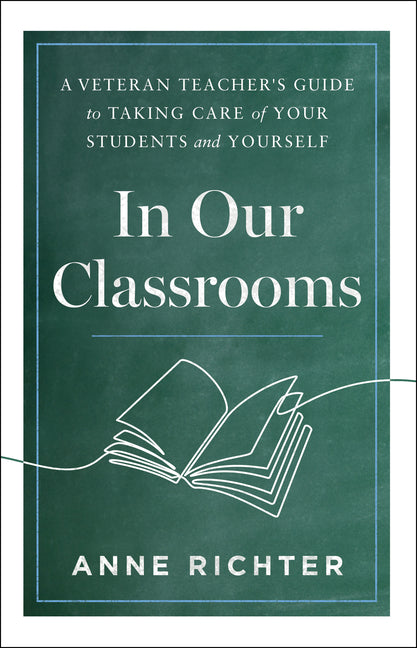 In Our Classrooms: A Veteran Teacher's Guide to Taking Care of Your Students and Yourself