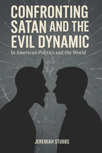 Confronting Satan and the Evil Dynamic: In American Politics & The World