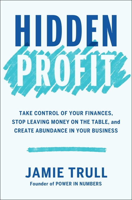 Hidden Profit: Take Control of Your Finances, Stop Leaving Money on the Table, and Create Abundance in Your Business