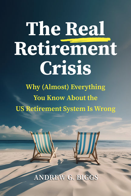 Real Retirement Crisis: Why (Almost) Everything You Know about the Us Retirement System Is Wrong