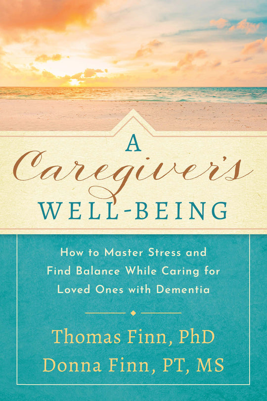 Caregiver's Well-Being: How to Master Stress and Find Balance While Caring for Loved Ones with Dementia