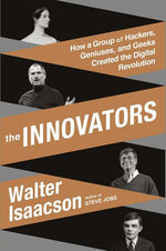 Innovators: How a Group of Hackers, Geniuses, and Geeks Created the Digital Revolution