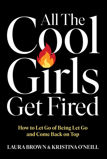 All the Cool Girls Get Fired: How to Let Go of Being Let Go and Come Back on Top