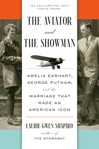 Aviator and the Showman: Amelia Earhart, George Putnam, and the Marriage That Made an American Icon