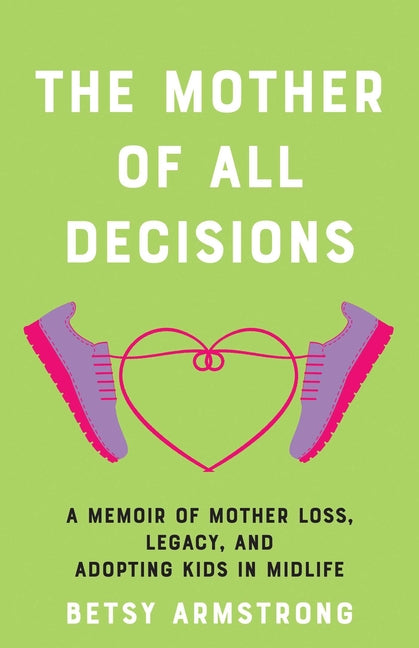 Mother of All Decisions: A Memoir of Mother Loss, Legacy, and Adopting Kids in Midlife