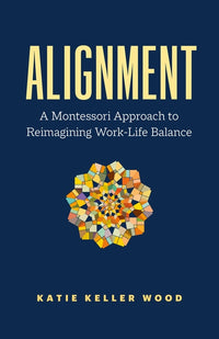 Alignment: A Montessori Approach to Reimagining Work-Life Balance