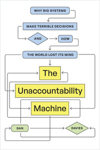 Unaccountability Machine: Why Big Systems Make Terrible Decisions--And How the World Lost Its Mind