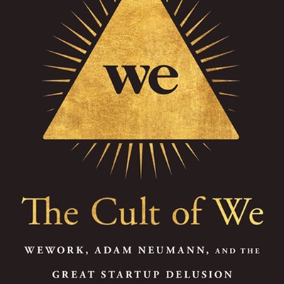 The Cult of We: Wework, Adam Neumann, and the Great Startup Delusion