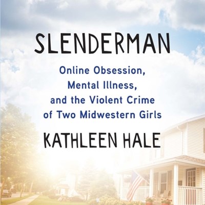 Slenderman: Online Obsession, Mental Illness, and the Violent Crime of Two Midwestern Girls