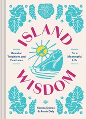Island Wisdom: Hawaiian Traditions and Practices for a Meaningful Life by Kainoa Daines and Annie Daly