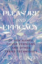 Pleasure and Efficacy: Of Pen Names, Cover Versions, and Other Trans Techniques by Grace Elisabeth Lavery