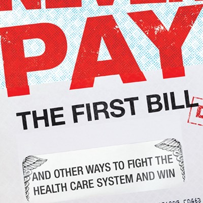 Never Pay the First Bill: And Other Ways to Fight the Health Care System and Win