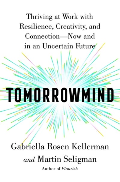 Tomorrowmind: Thriving at Work with Resilience, Creativity, and Connection—Now and in an Uncertain Future