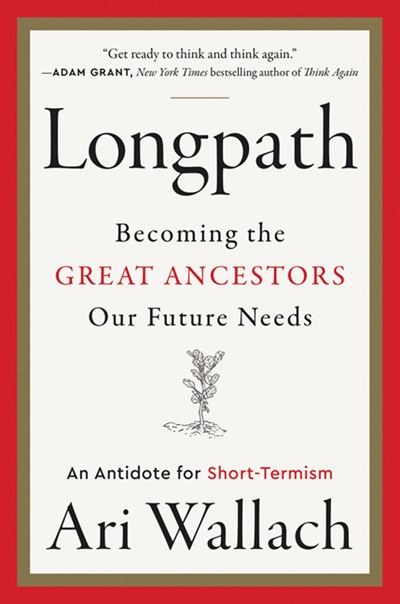 Longpath: Becoming the Great Ancestors Our Future Needs—An Antidote for Short-Termism
