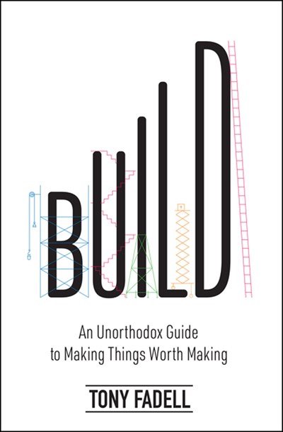 Build: <br> An Unorthodox Guide to Making Things Worth Making