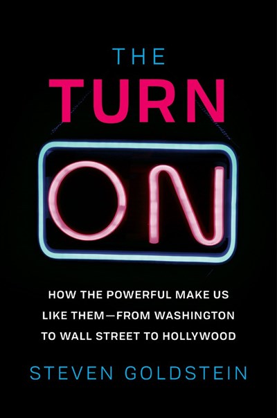 The Turn-On: How the Powerful Make Us Like Them-from Washington to Wall Street to Hollywood