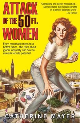 Attack of the 50 Ft. Women: From Man-Made Mess to a Better Future - The Truth about Global Inequality and How to Unleash Female Potential