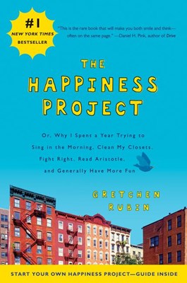 Happiness Project: Or, Why I Spent a Year Trying to Sing in the Morning, Clean My Closets, Fight Right, Read Aristotle, and Generally Hav (Revised)