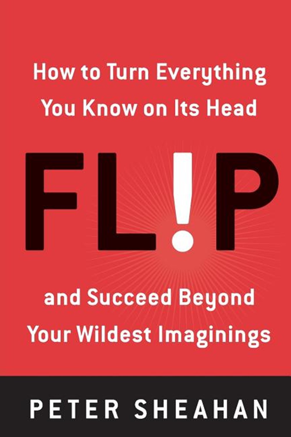 Flip: How to Turn Everything You Know on Its Head--And Succeed Beyond Your Wildest Imaginings