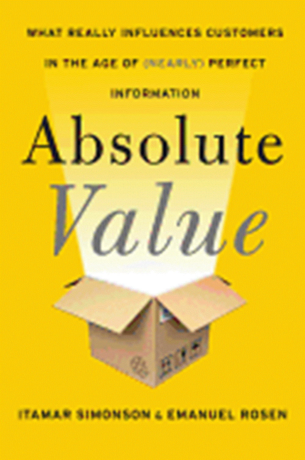 Absolute Value What Really Influences Customers in the Age of (Nearly) Perfect Information