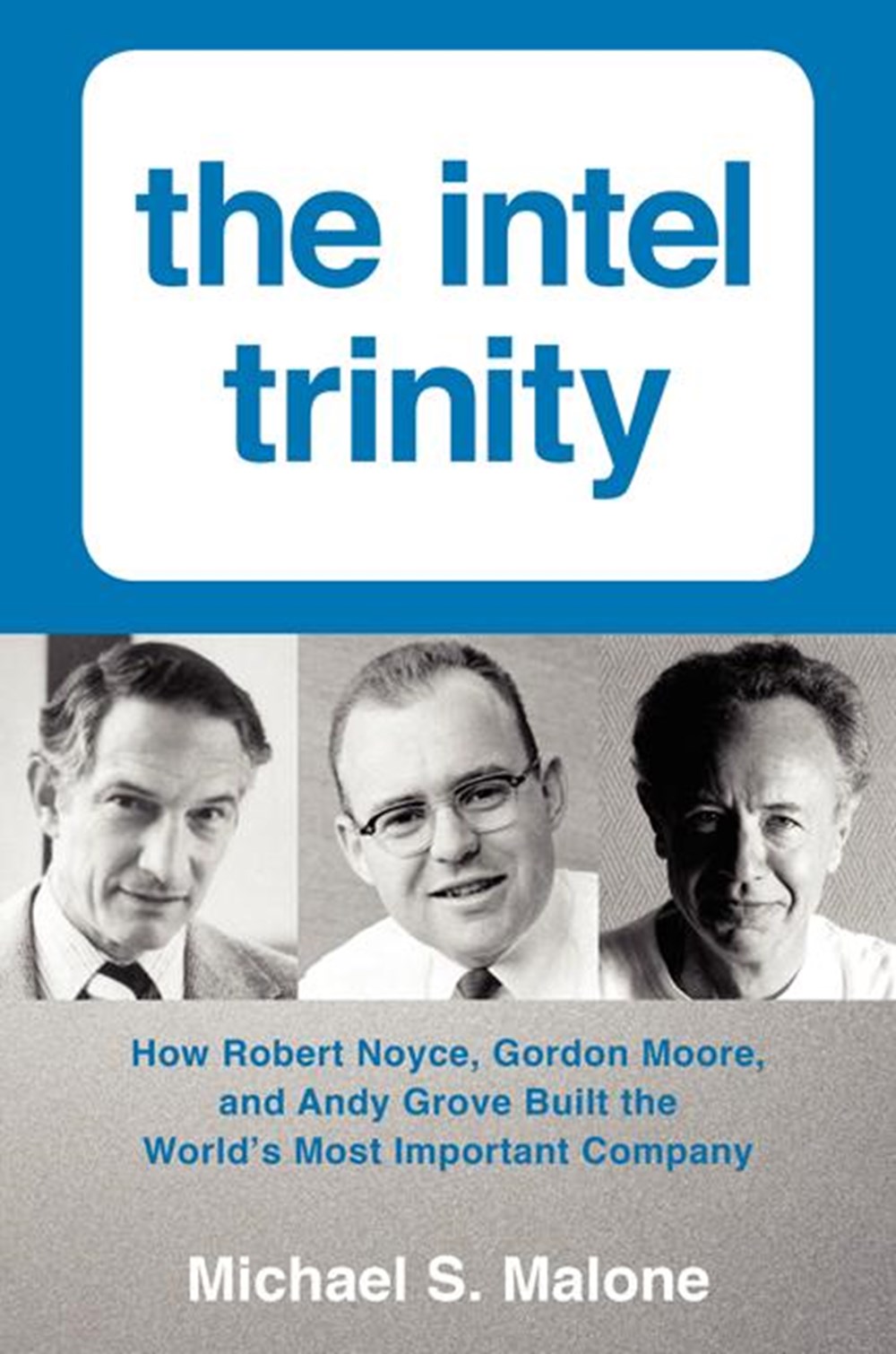 Intel Trinity How Robert Noyce, Gordon Moore, and Andy Grove Built the World's Most Important Compan