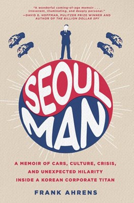 Seoul Man: A Memoir of Cars, Culture, Crisis, and Unexpected Hilarity Inside a Korean Corporate Titan
