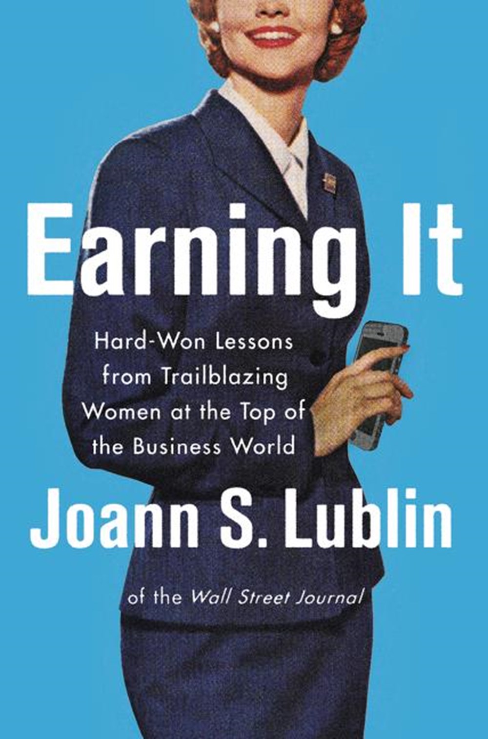 Earning It Hard-Won Lessons from Trailblazing Women at the Top of the Business World