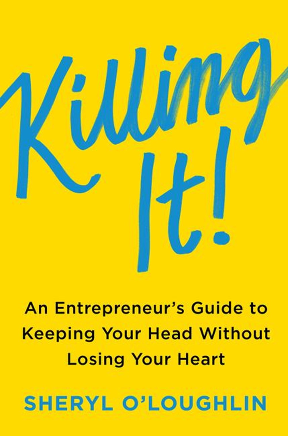 Killing It An Entrepreneur's Guide to Keeping Your Head Without Losing Your Heart