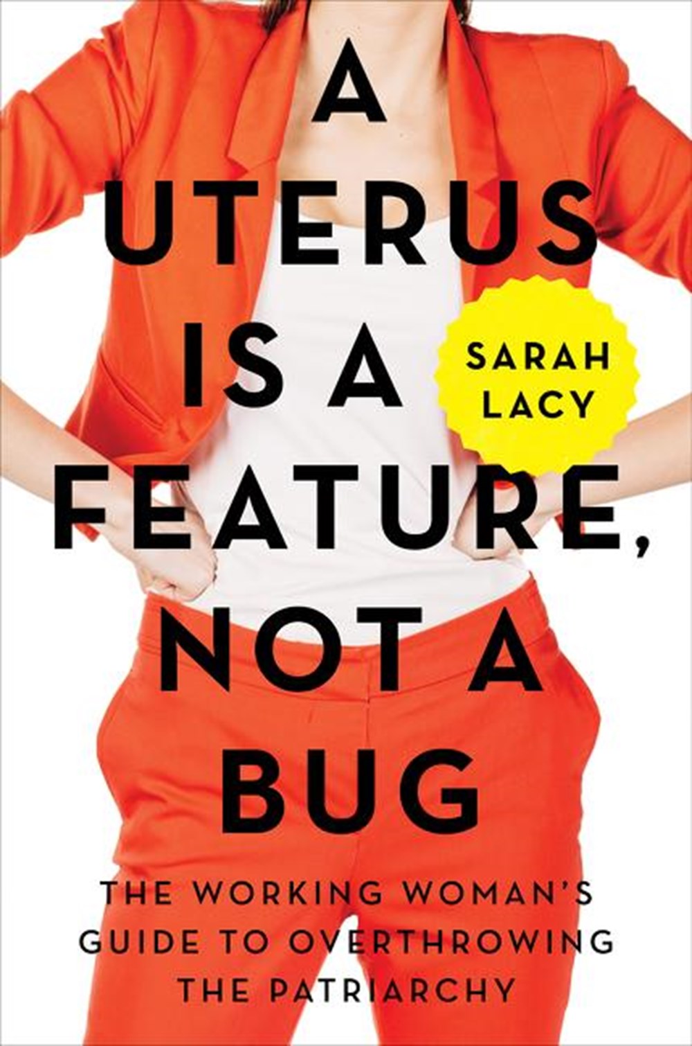 Uterus Is a Feature, Not a Bug The Working Woman's Guide to Overthrowing the Patriarchy